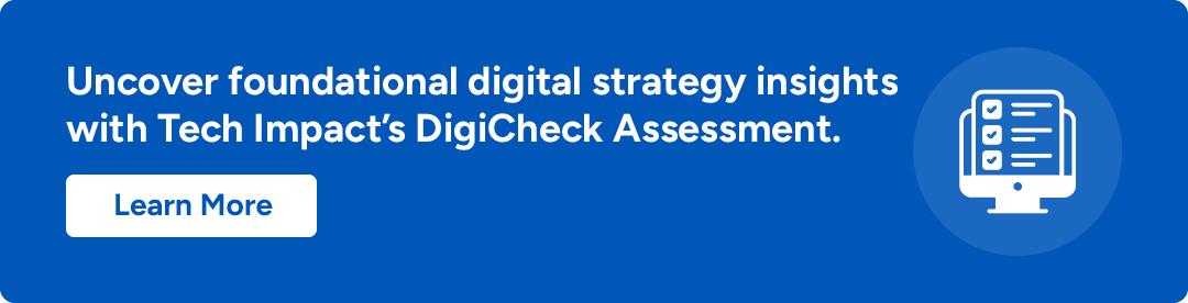 Uncover foundational digital strategy insights with Tech Impact’s DigiCheck Assessment. Learn More.