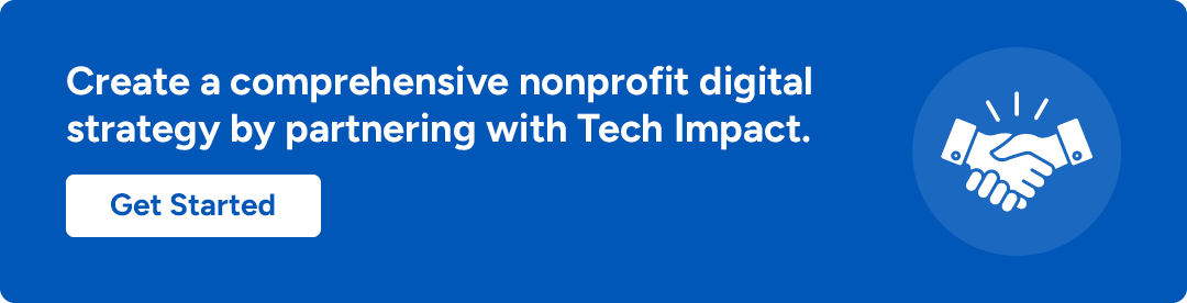 Create a comprehensive nonprofit digital strategy by partnering with Tech Impact. Get Started.